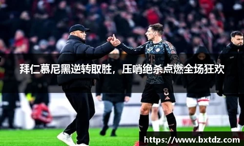 拜仁慕尼黑逆转取胜，压哨绝杀点燃全场狂欢