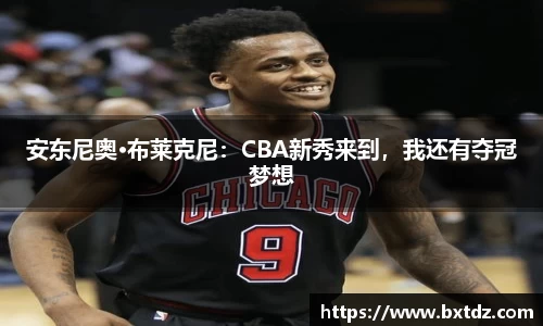 安东尼奥·布莱克尼：CBA新秀来到，我还有夺冠梦想