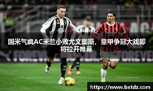 国米气疯AC米兰小败尤文图斯，意甲争冠大戏即将拉开帷幕