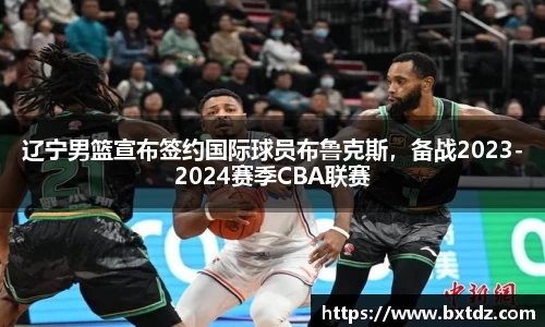 辽宁男篮宣布签约国际球员布鲁克斯，备战2023-2024赛季CBA联赛