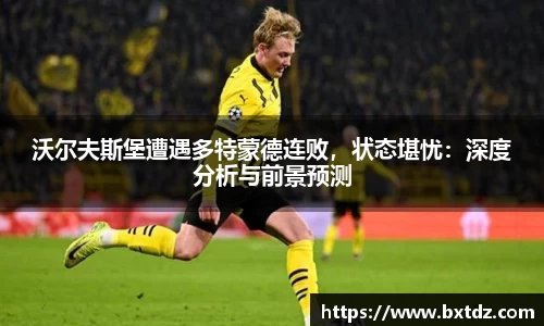 沃尔夫斯堡遭遇多特蒙德连败，状态堪忧：深度分析与前景预测