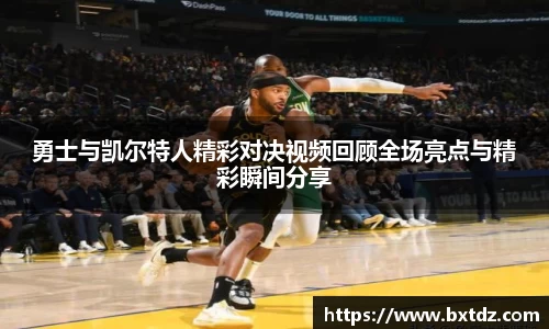 勇士与凯尔特人精彩对决视频回顾全场亮点与精彩瞬间分享
