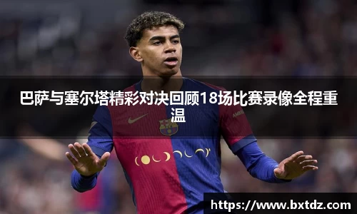 巴萨与塞尔塔精彩对决回顾18场比赛录像全程重温